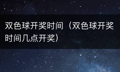 双色球开奖时间（双色球开奖时间几点开奖）
