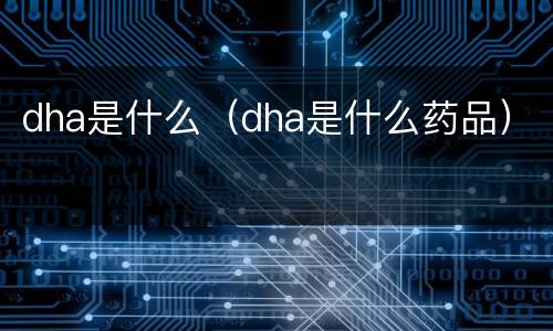 dha是什么（dha是什么药品）