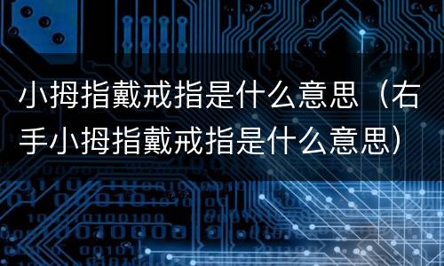 小拇指戴戒指是什么意思（右手小拇指戴戒指是什么意思）