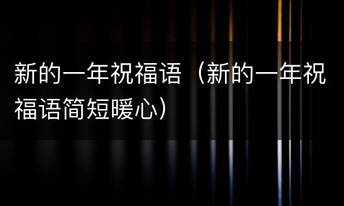 新的一年祝福语（新的一年祝福语简短暖心）
