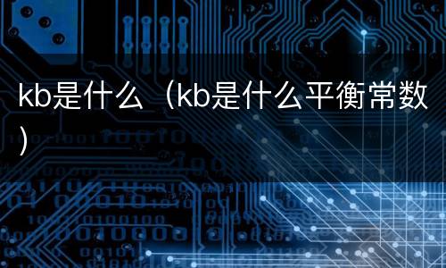 kb是什么（kb是什么平衡常数）