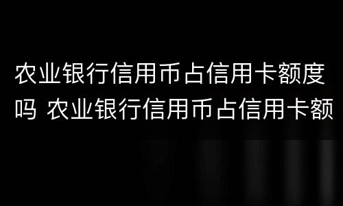 农业银行信用币占信用卡额度吗 农业银行信用币占信用卡额度吗多少