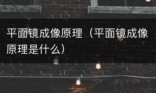 平面镜成像原理（平面镜成像原理是什么）