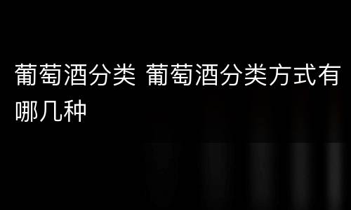 葡萄酒分类 葡萄酒分类方式有哪几种