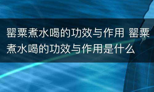 罂粟煮水喝的功效与作用 罂粟煮水喝的功效与作用是什么