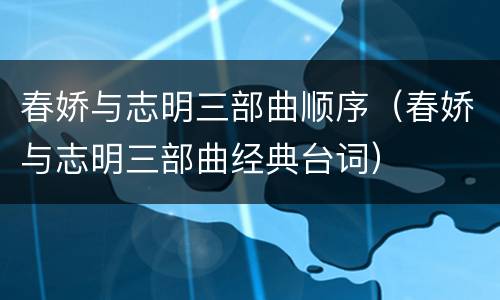 春娇与志明三部曲顺序（春娇与志明三部曲经典台词）