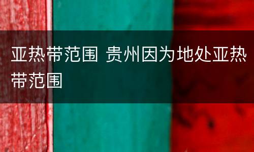 亚热带范围 贵州因为地处亚热带范围