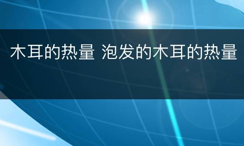 木耳的热量 泡发的木耳的热量