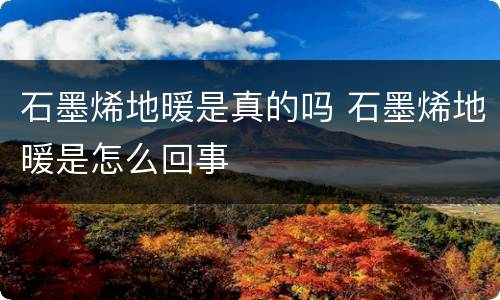 石墨烯地暖是真的吗 石墨烯地暖是怎么回事