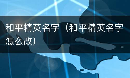 和平精英名字（和平精英名字怎么改）