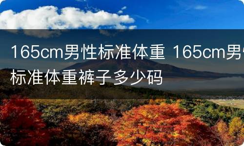165cm男性标准体重 165cm男性标准体重裤子多少码