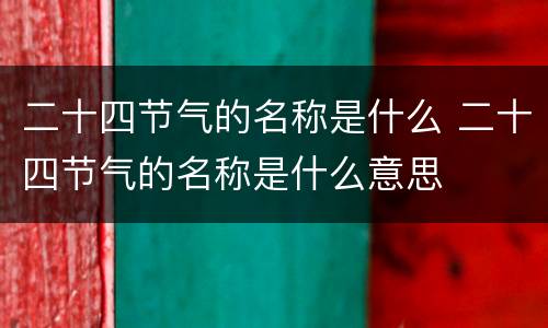 二十四节气的名称是什么 二十四节气的名称是什么意思