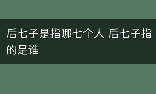 后七子是指哪七个人 后七子指的是谁
