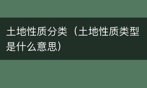 土地性质分类（土地性质类型是什么意思）