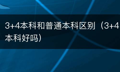 3+4本科和普通本科区别（3+4本科好吗）