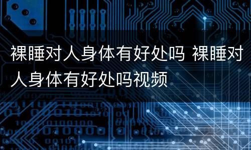 裸睡对人身体有好处吗 裸睡对人身体有好处吗视频