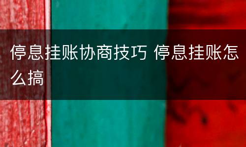 停息挂账协商技巧 停息挂账怎么搞