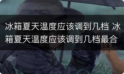 冰箱夏天温度应该调到几档 冰箱夏天温度应该调到几档最合适
