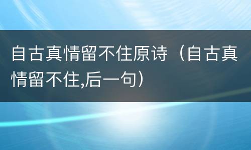 自古真情留不住原诗（自古真情留不住,后一句）