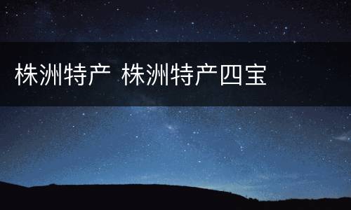 株洲特产 株洲特产四宝
