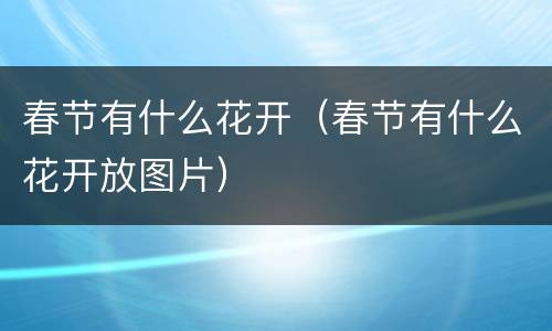 春节有什么花开（春节有什么花开放图片）