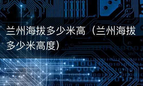 兰州海拔多少米高（兰州海拔多少米高度）
