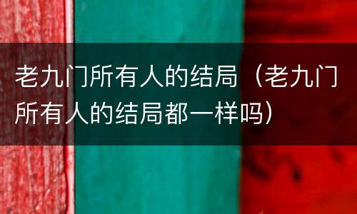 老九门所有人的结局（老九门所有人的结局都一样吗）