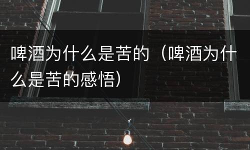 啤酒为什么是苦的（啤酒为什么是苦的感悟）