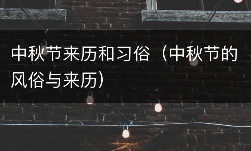 中秋节来历和习俗（中秋节的风俗与来历）