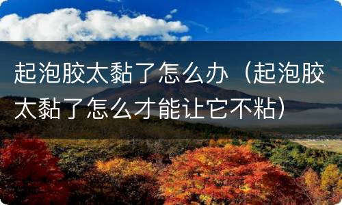 起泡胶太黏了怎么办（起泡胶太黏了怎么才能让它不粘）