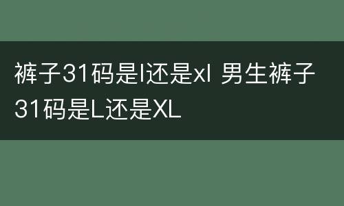 裤子31码是l还是xl 男生裤子31码是L还是XL