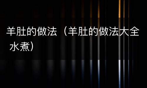 羊肚的做法（羊肚的做法大全 水煮）
