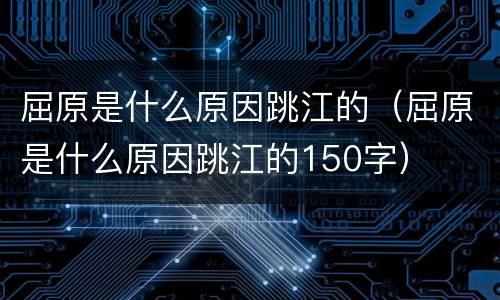 屈原是什么原因跳江的（屈原是什么原因跳江的150字）