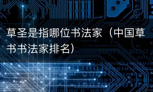 草圣是指哪位书法家（中国草书书法家排名）