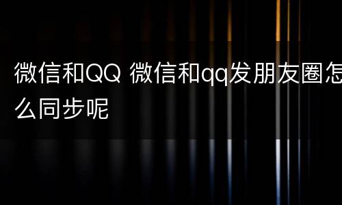 微信和QQ 微信和qq发朋友圈怎么同步呢