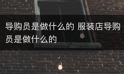 导购员是做什么的 服装店导购员是做什么的