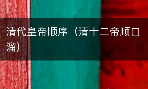 清代皇帝顺序（清十二帝顺口溜）