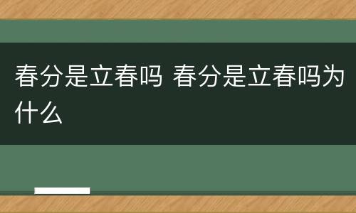 春分是立春吗 春分是立春吗为什么