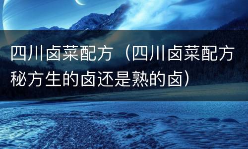 四川卤菜配方（四川卤菜配方秘方生的卤还是熟的卤）