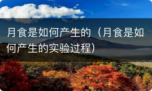 月食是如何产生的（月食是如何产生的实验过程）