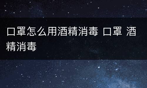 口罩怎么用酒精消毒 口罩 酒精消毒