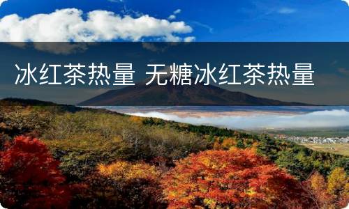 冰红茶热量 无糖冰红茶热量
