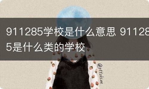 911285学校是什么意思 911285是什么类的学校
