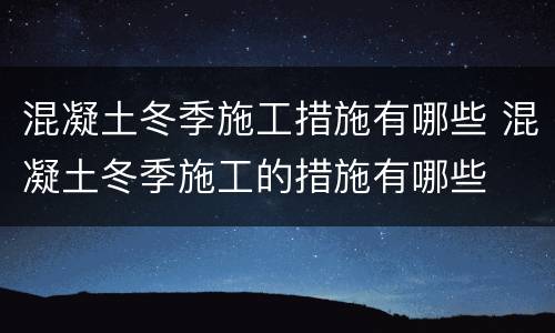 混凝土冬季施工措施有哪些 混凝土冬季施工的措施有哪些