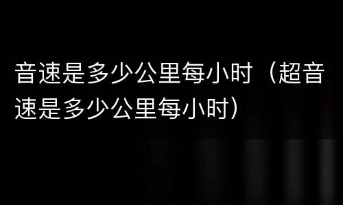 音速是多少公里每小时（超音速是多少公里每小时）