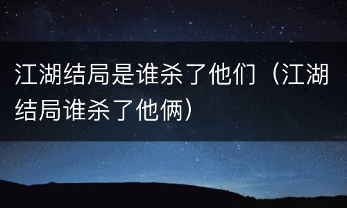 江湖结局是谁杀了他们（江湖结局谁杀了他俩）