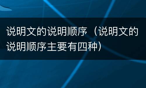 说明文的说明顺序（说明文的说明顺序主要有四种）