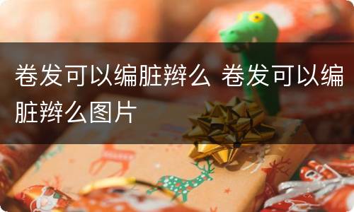 卷发可以编脏辫么 卷发可以编脏辫么图片
