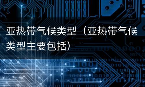 亚热带气候类型（亚热带气候类型主要包括）