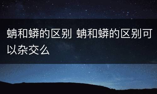 蚺和蟒的区别 蚺和蟒的区别可以杂交么